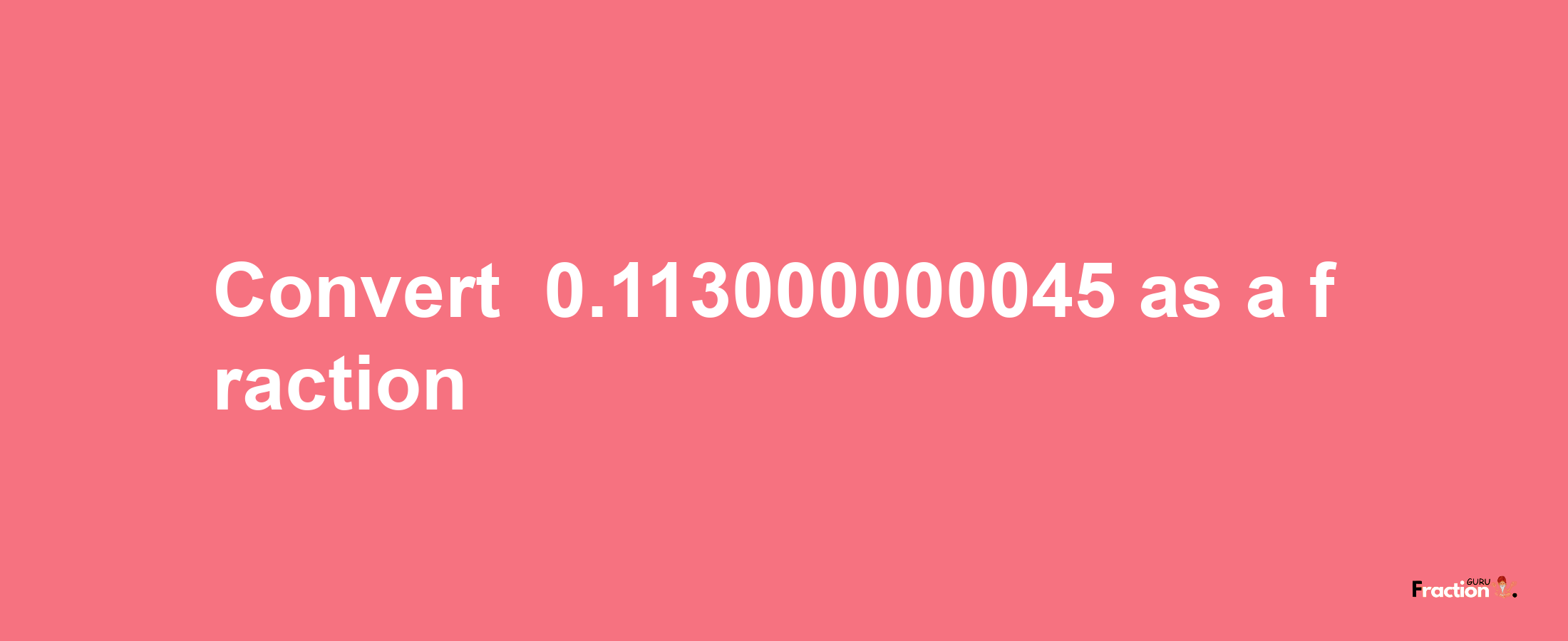 How to convert -0.113000000045 as a fraction