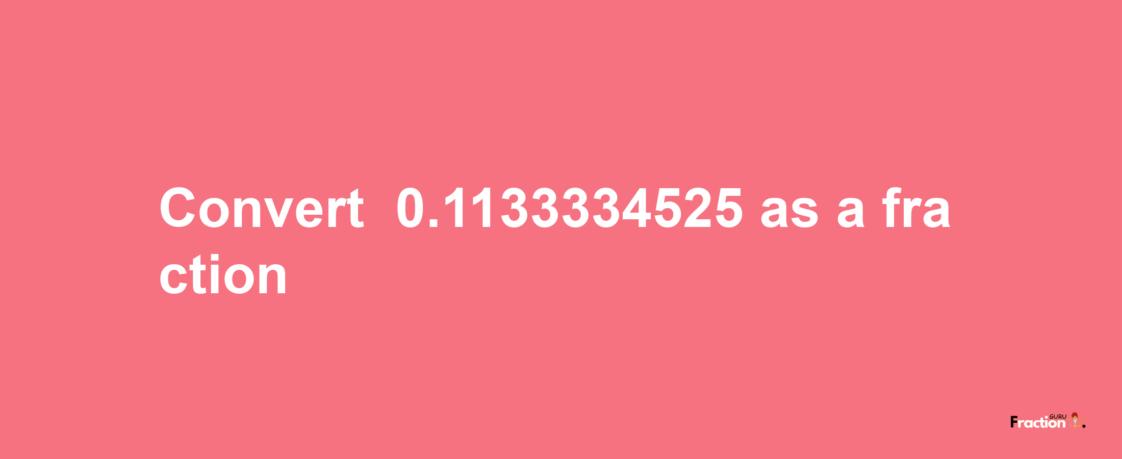 How to convert -0.1133334525 as a fraction