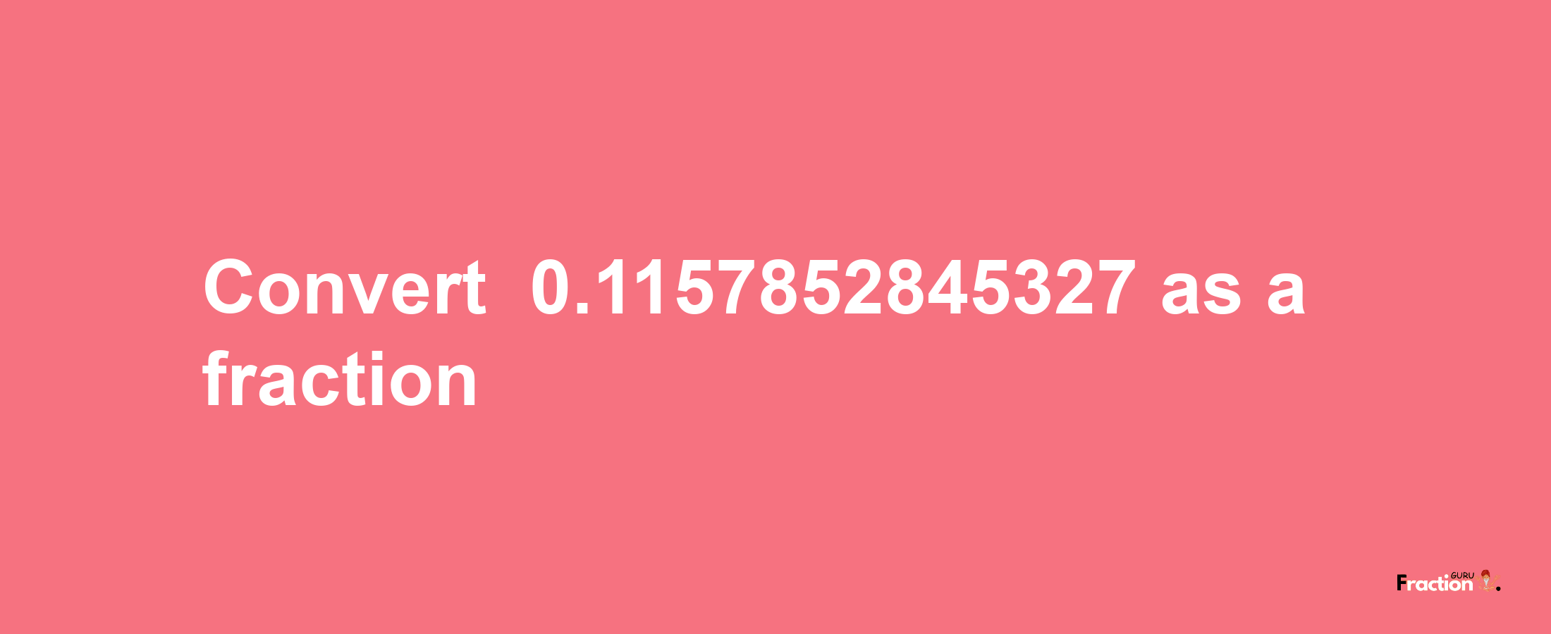 How to convert -0.1157852845327 as a fraction