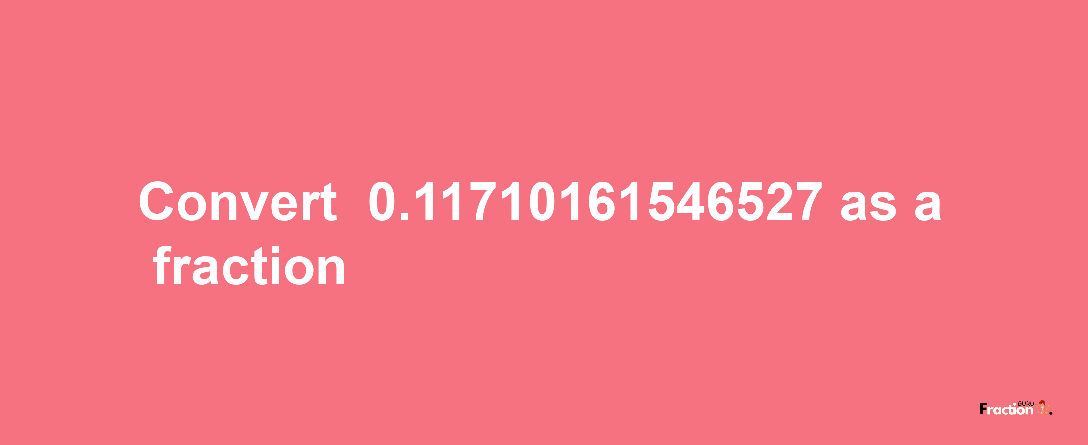 How to convert -0.11710161546527 as a fraction