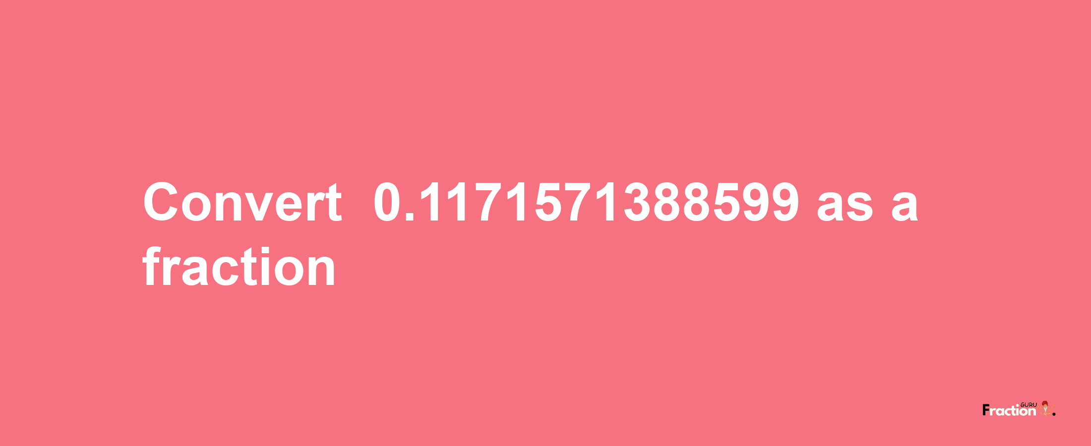 How to convert -0.1171571388599 as a fraction