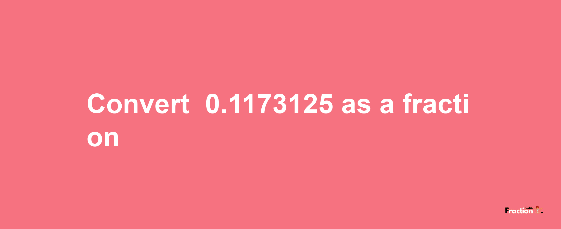 How to convert -0.1173125 as a fraction