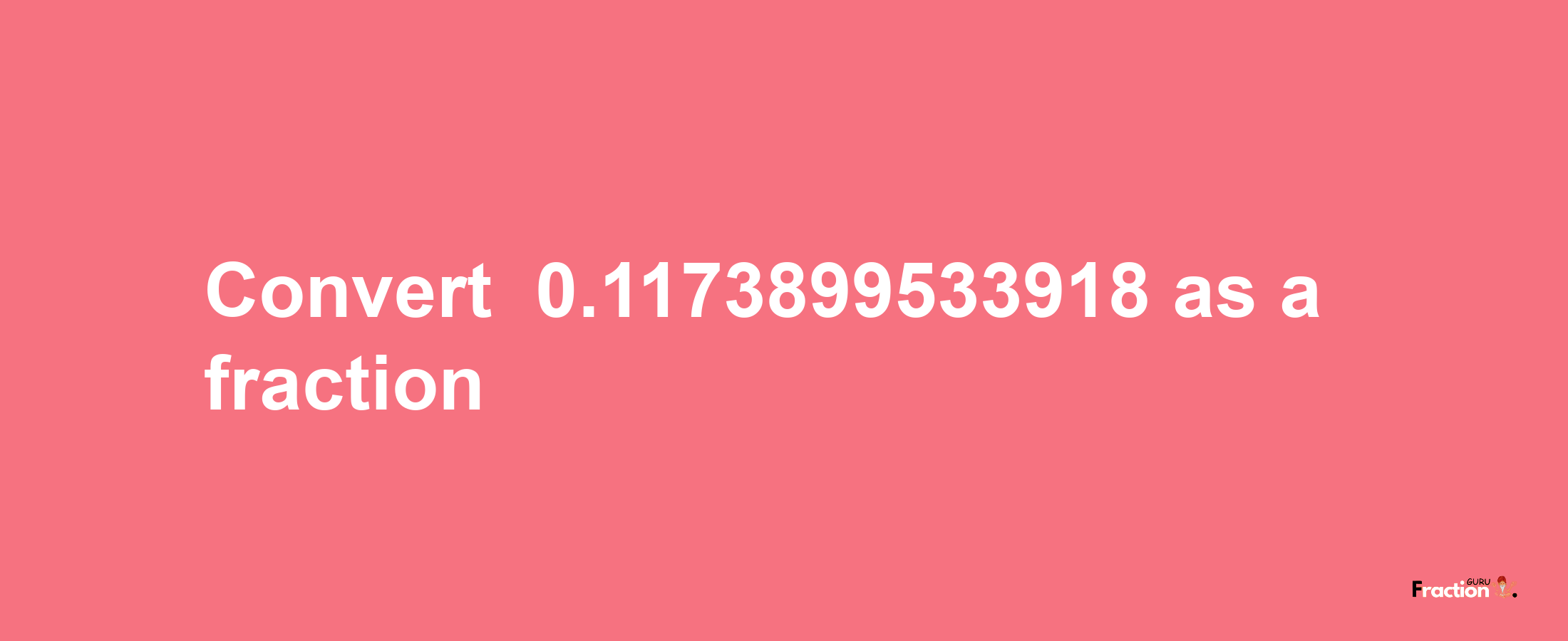 How to convert -0.1173899533918 as a fraction