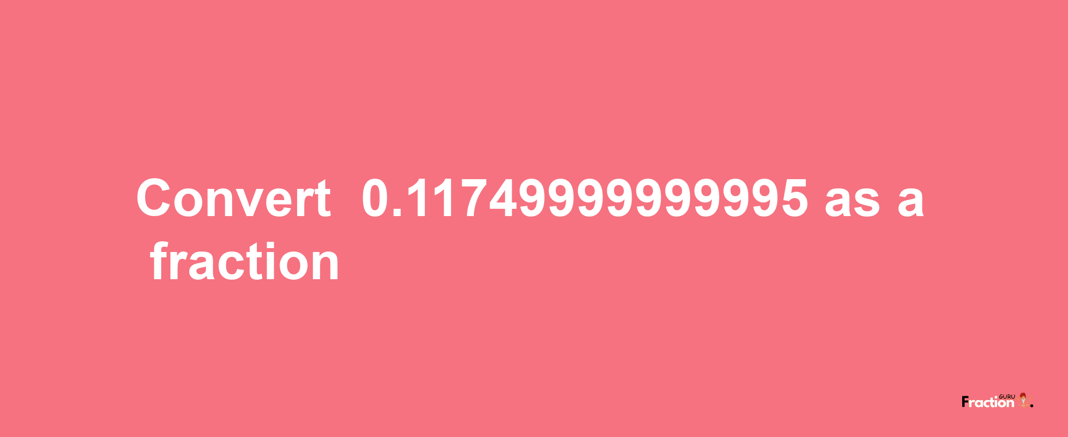 How to convert -0.11749999999995 as a fraction