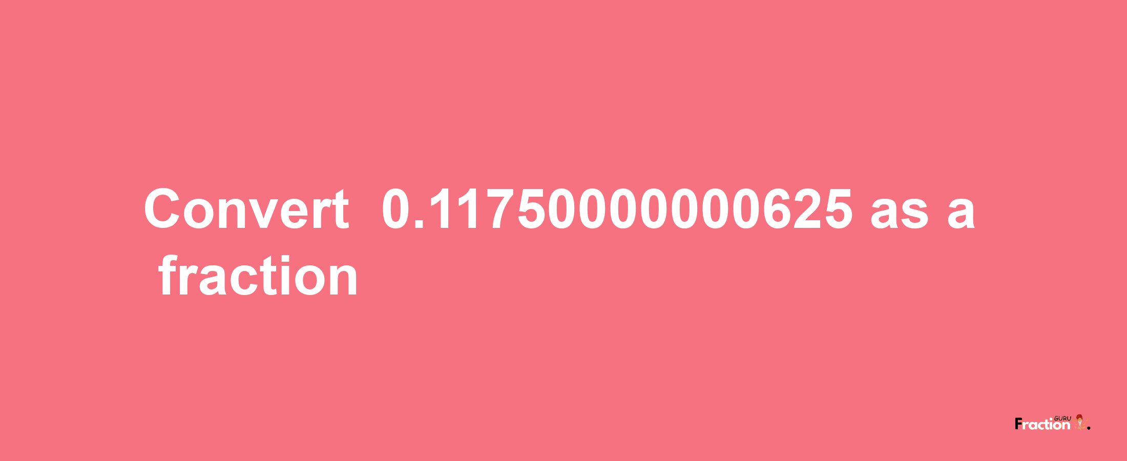 How to convert -0.11750000000625 as a fraction