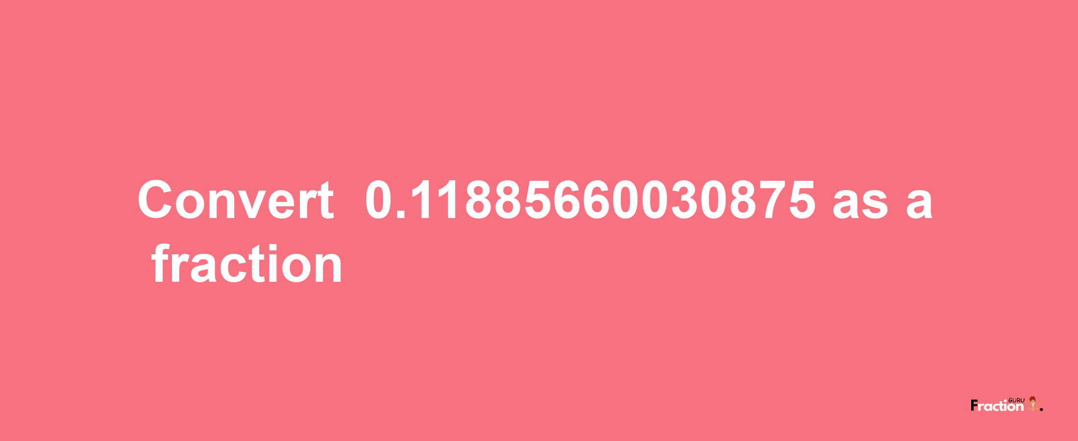 How to convert -0.11885660030875 as a fraction