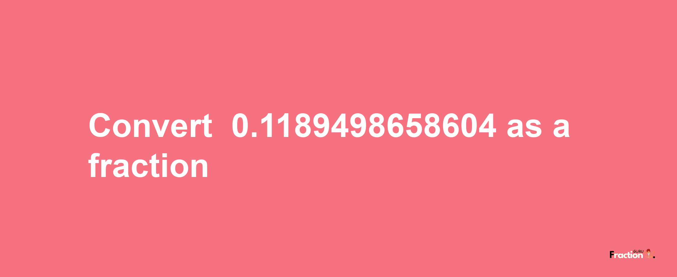 How to convert -0.1189498658604 as a fraction