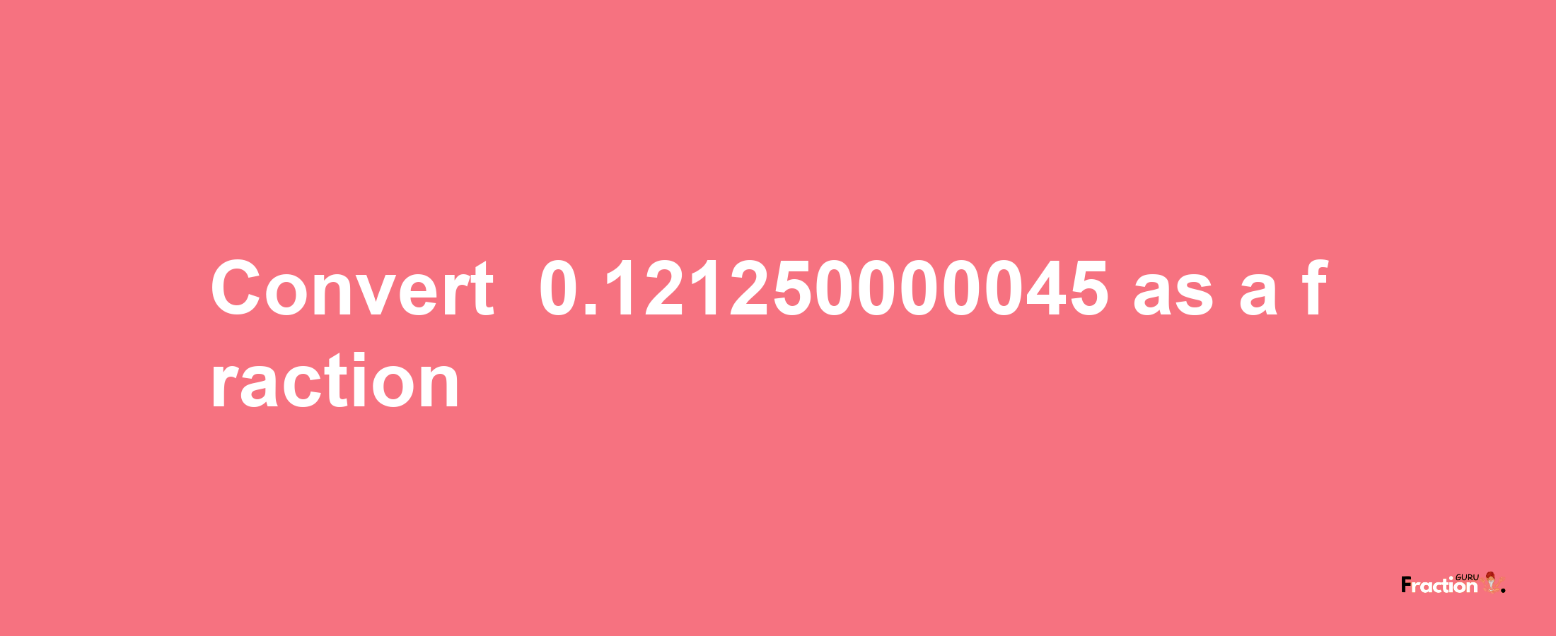 How to convert -0.121250000045 as a fraction