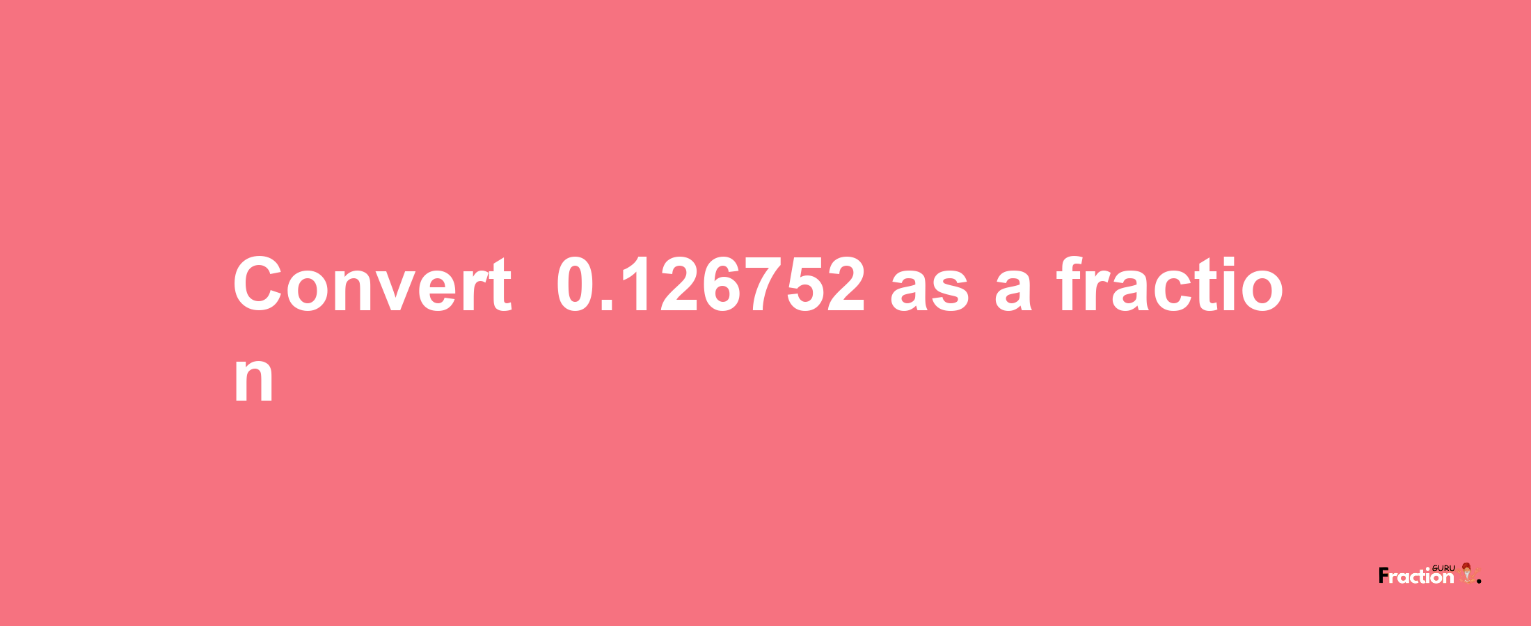 How to convert -0.126752 as a fraction