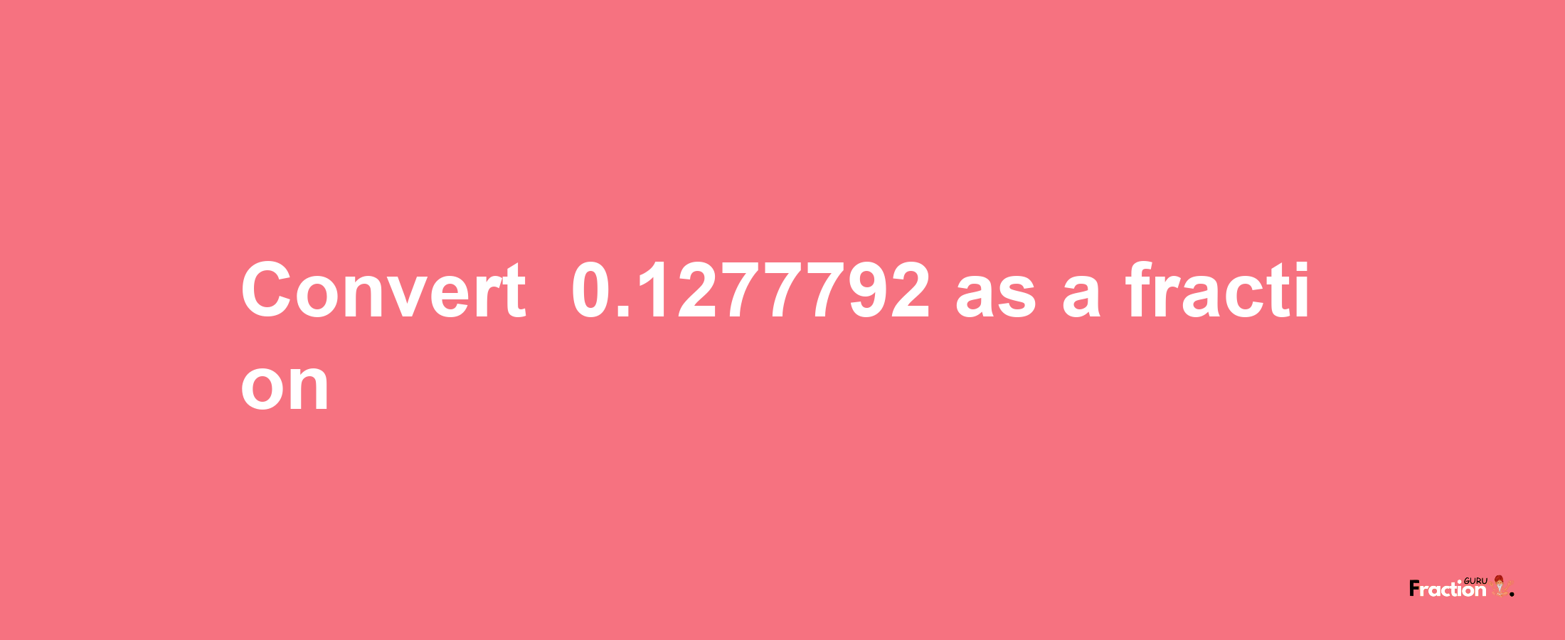 How to convert -0.1277792 as a fraction