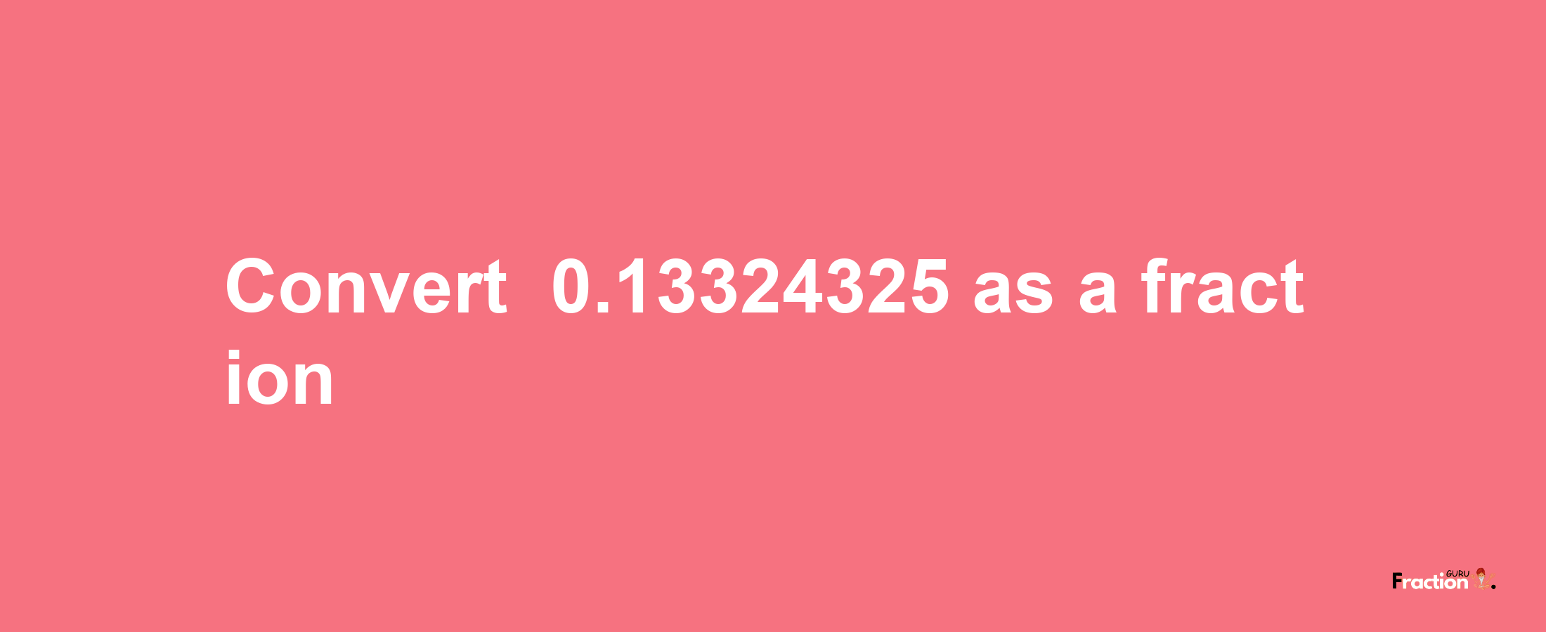 How to convert -0.13324325 as a fraction