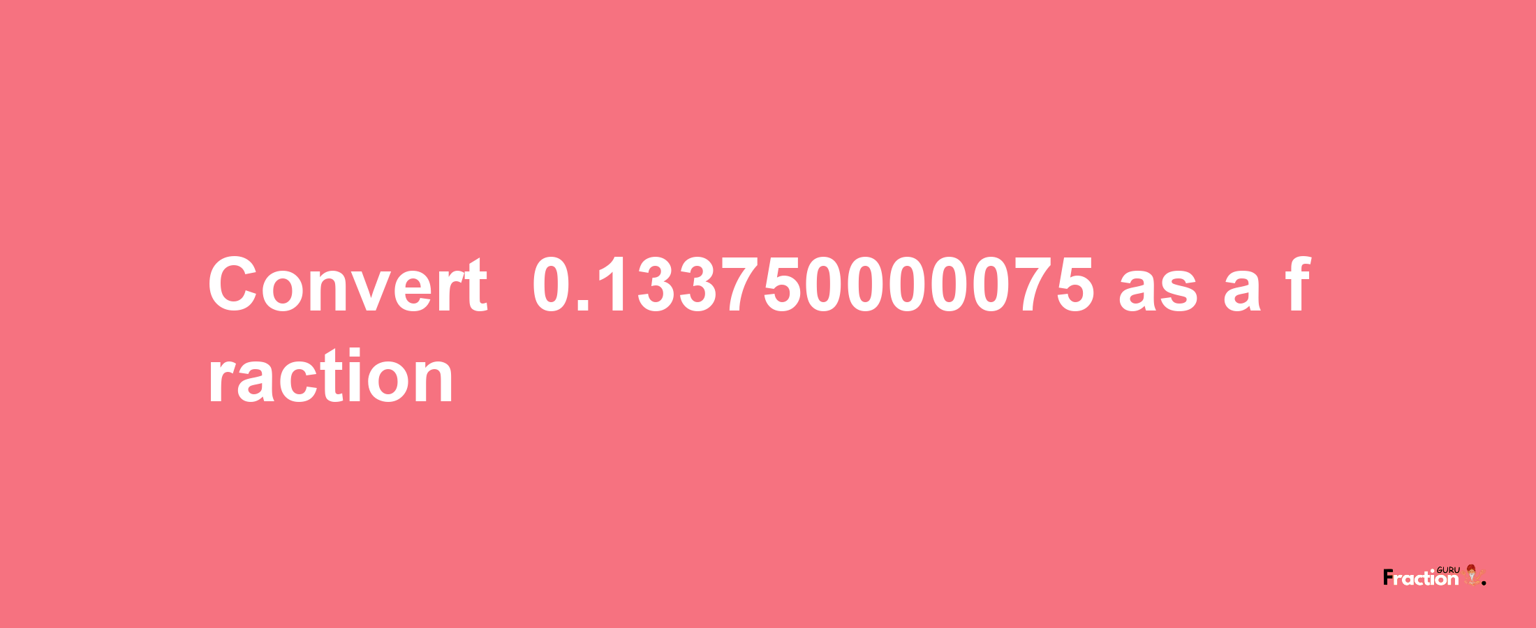 How to convert -0.133750000075 as a fraction