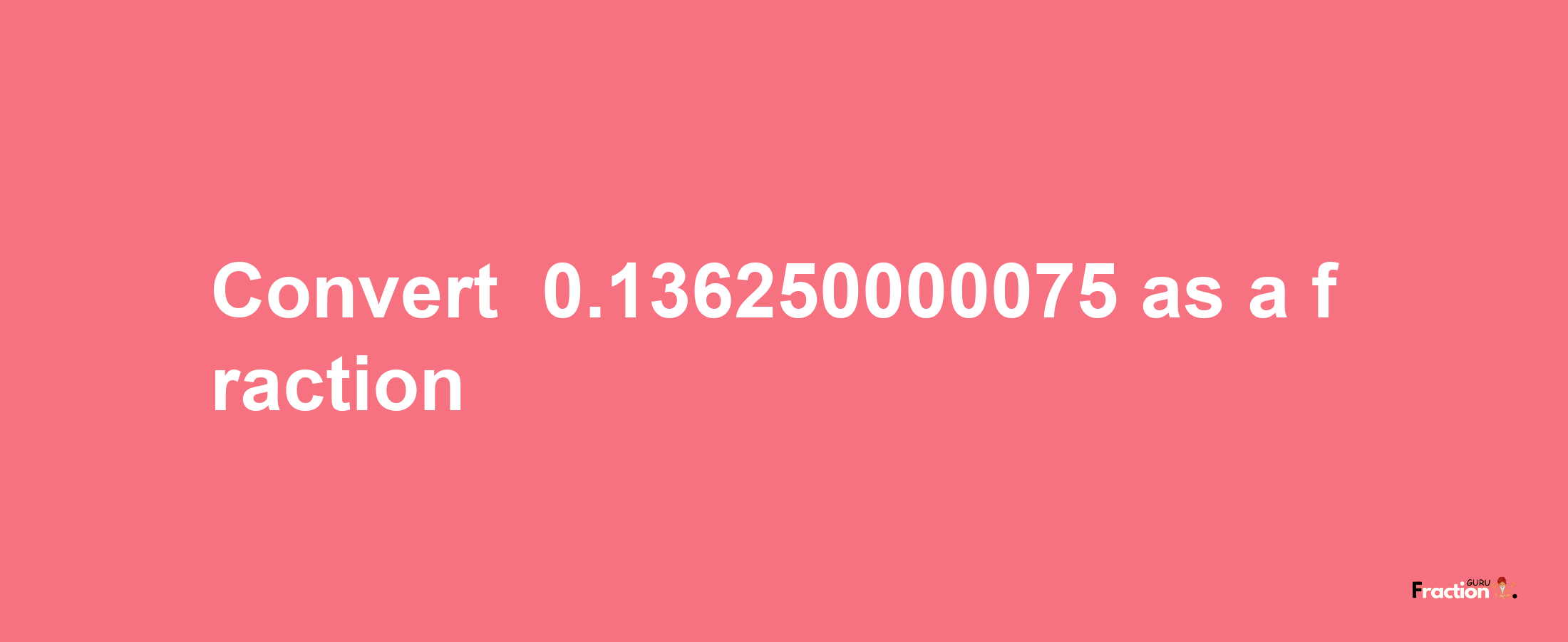 How to convert -0.136250000075 as a fraction