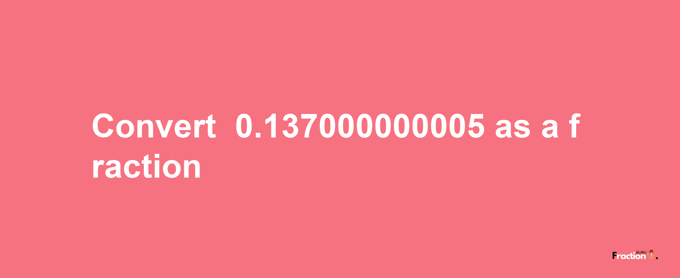 How to convert -0.137000000005 as a fraction