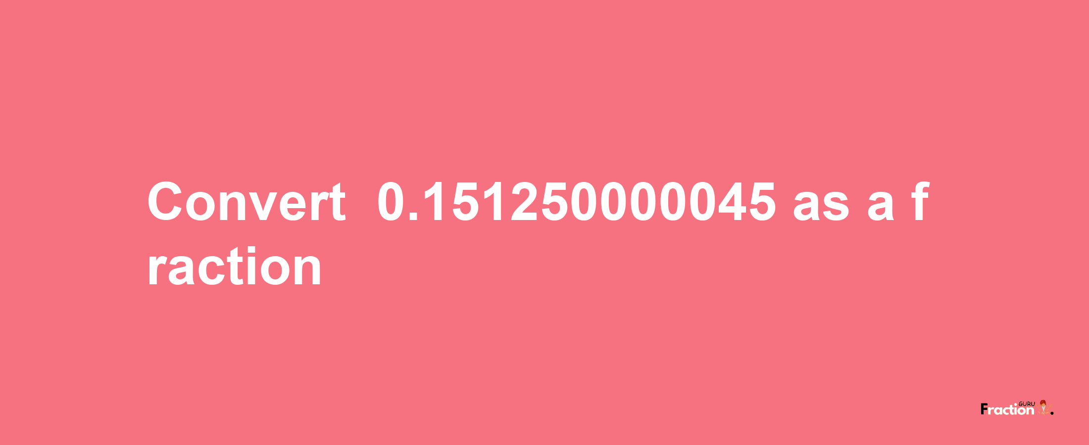 How to convert -0.151250000045 as a fraction