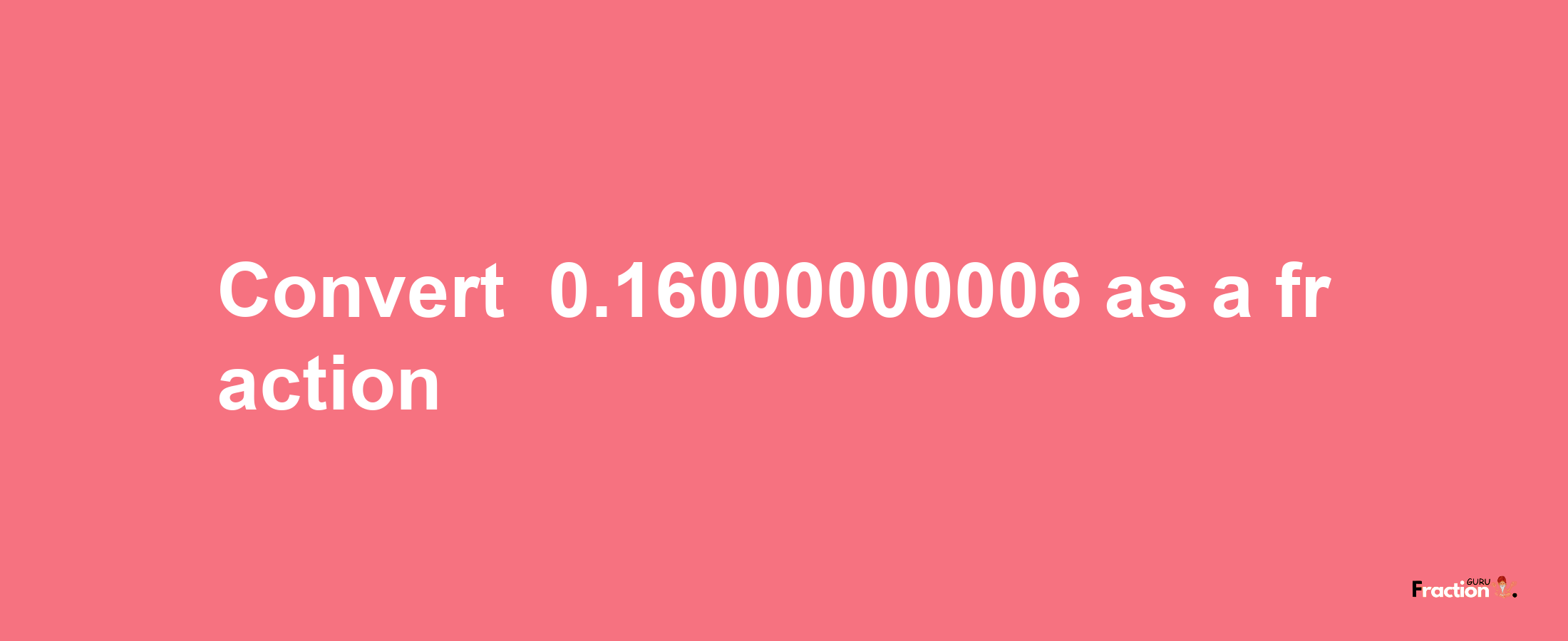 How to convert -0.16000000006 as a fraction