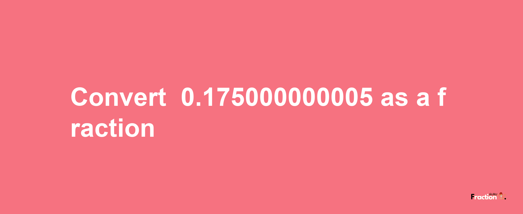 How to convert -0.175000000005 as a fraction