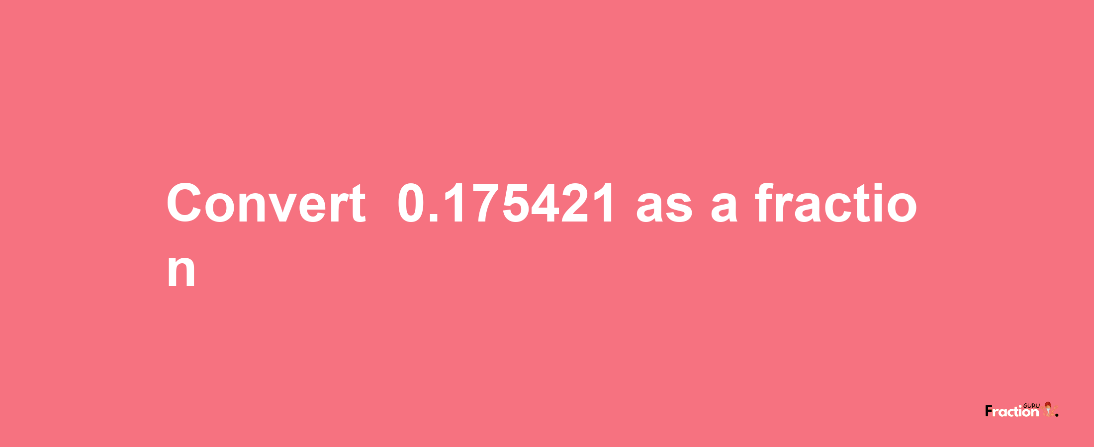 How to convert -0.175421 as a fraction