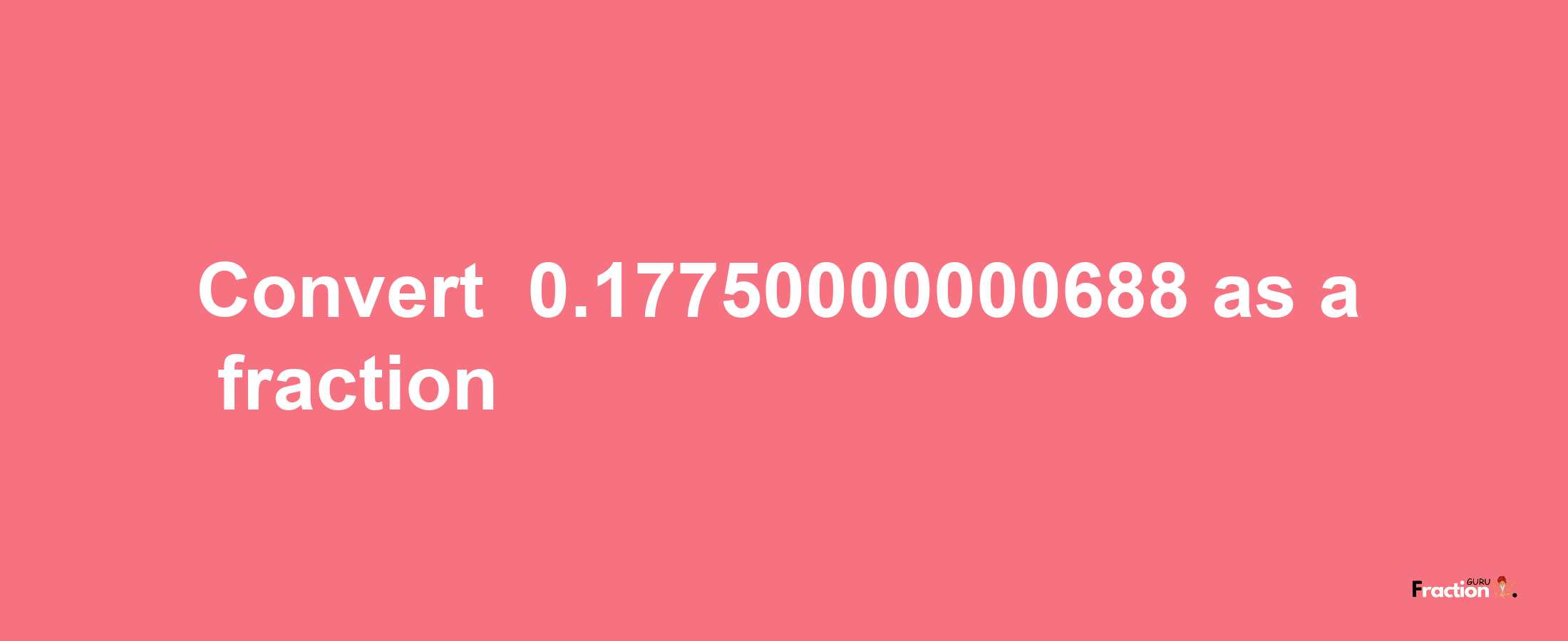 How to convert -0.17750000000688 as a fraction