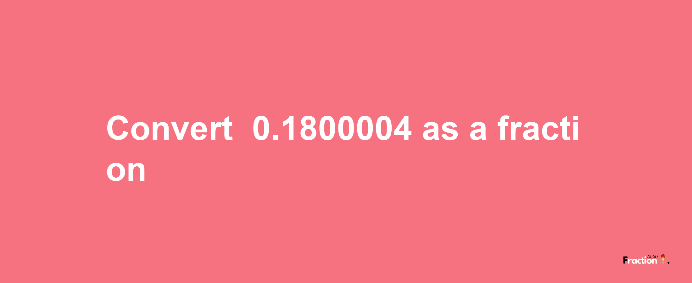 How to convert -0.1800004 as a fraction