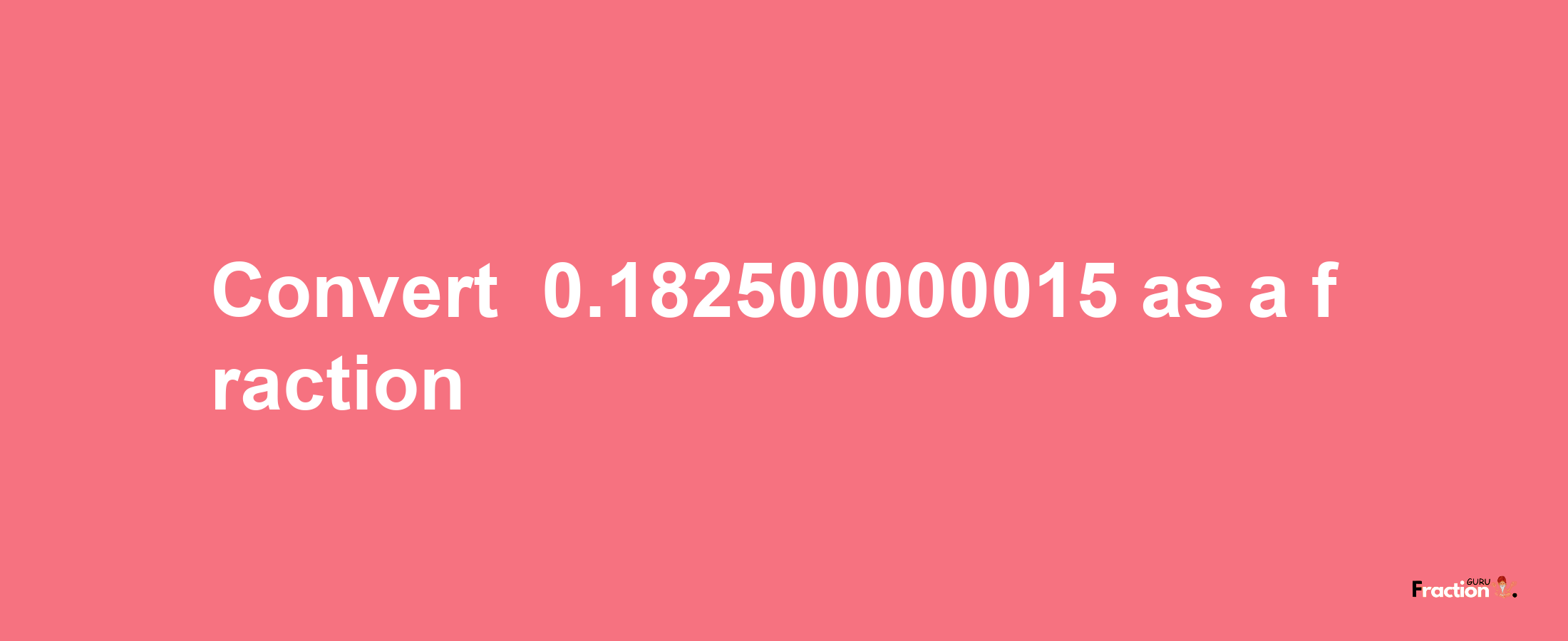 How to convert -0.182500000015 as a fraction