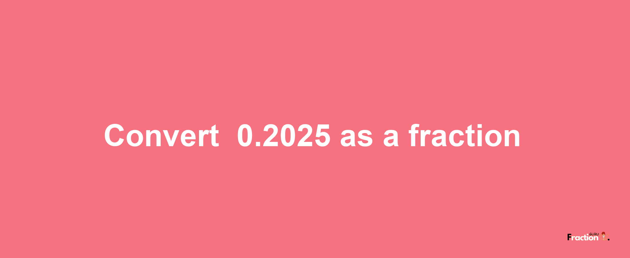 How to convert -0.2025 as a fraction