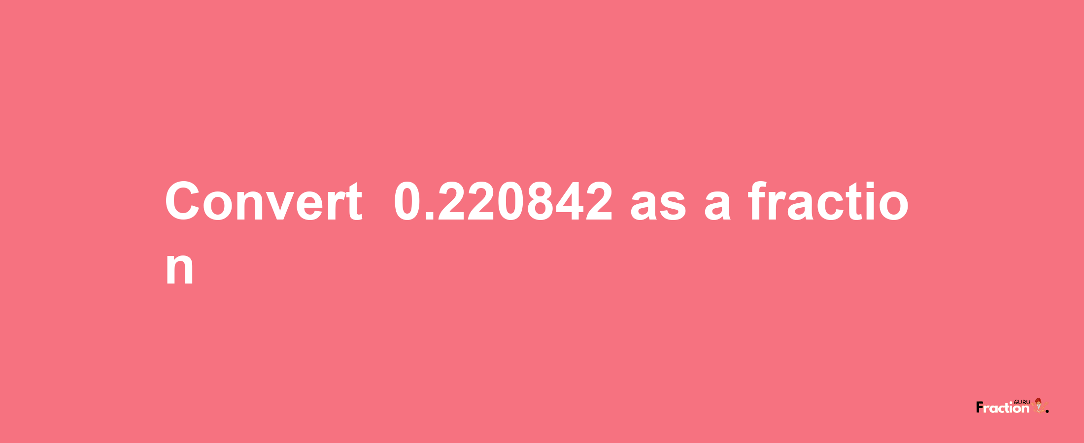 How to convert -0.220842 as a fraction