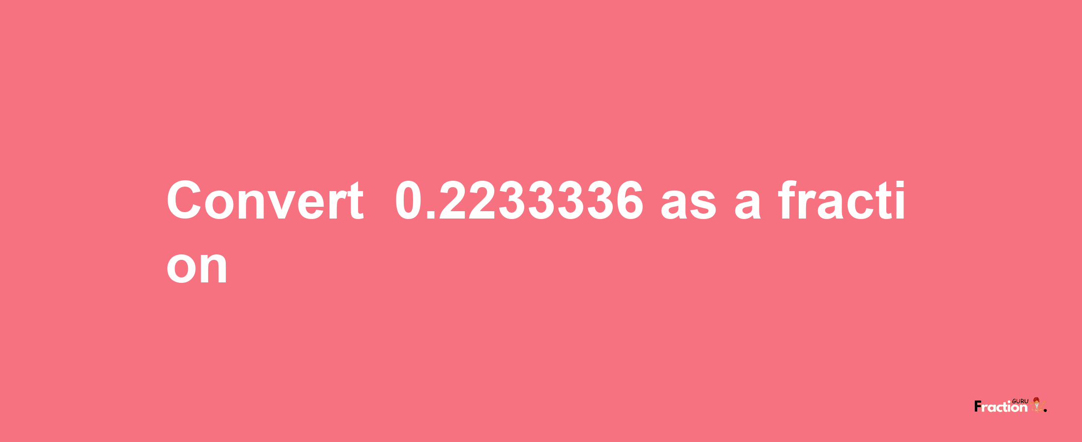 How to convert -0.2233336 as a fraction