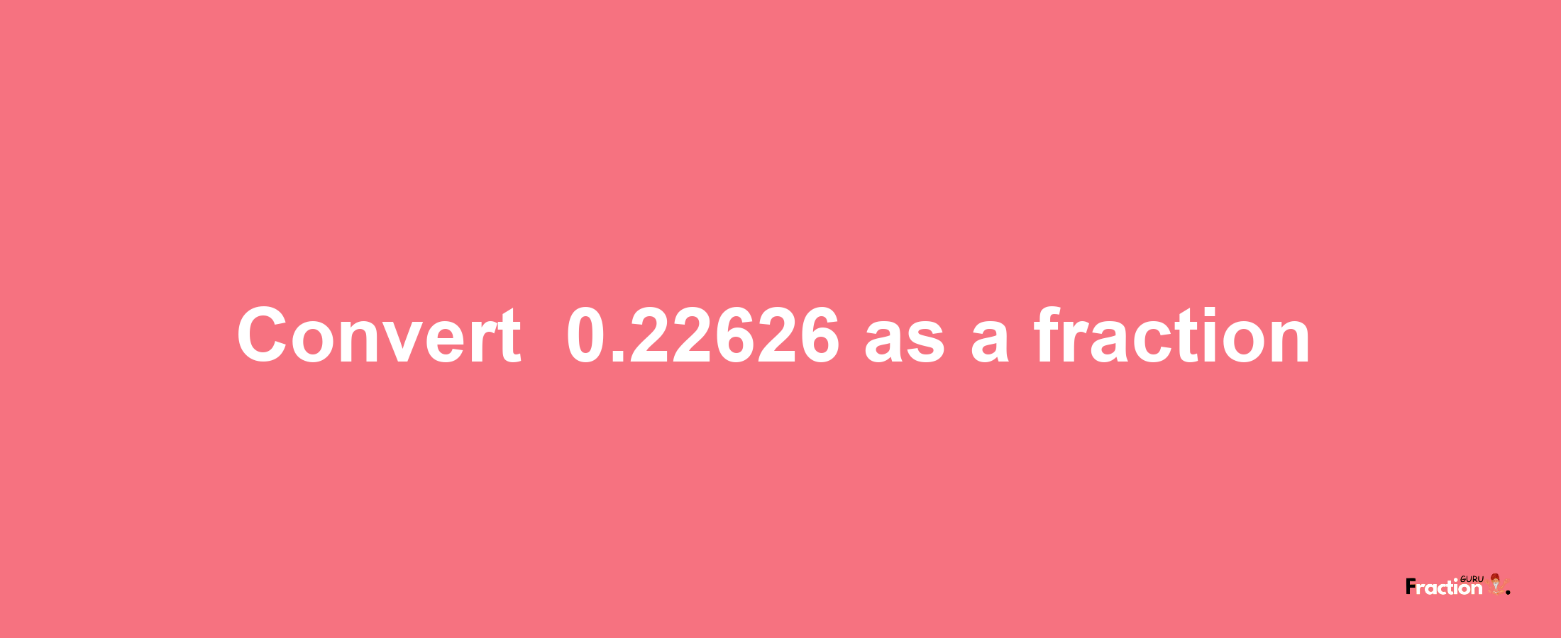 How to convert -0.22626 as a fraction