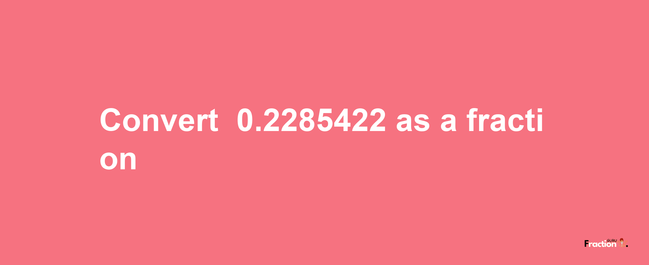 How to convert -0.2285422 as a fraction