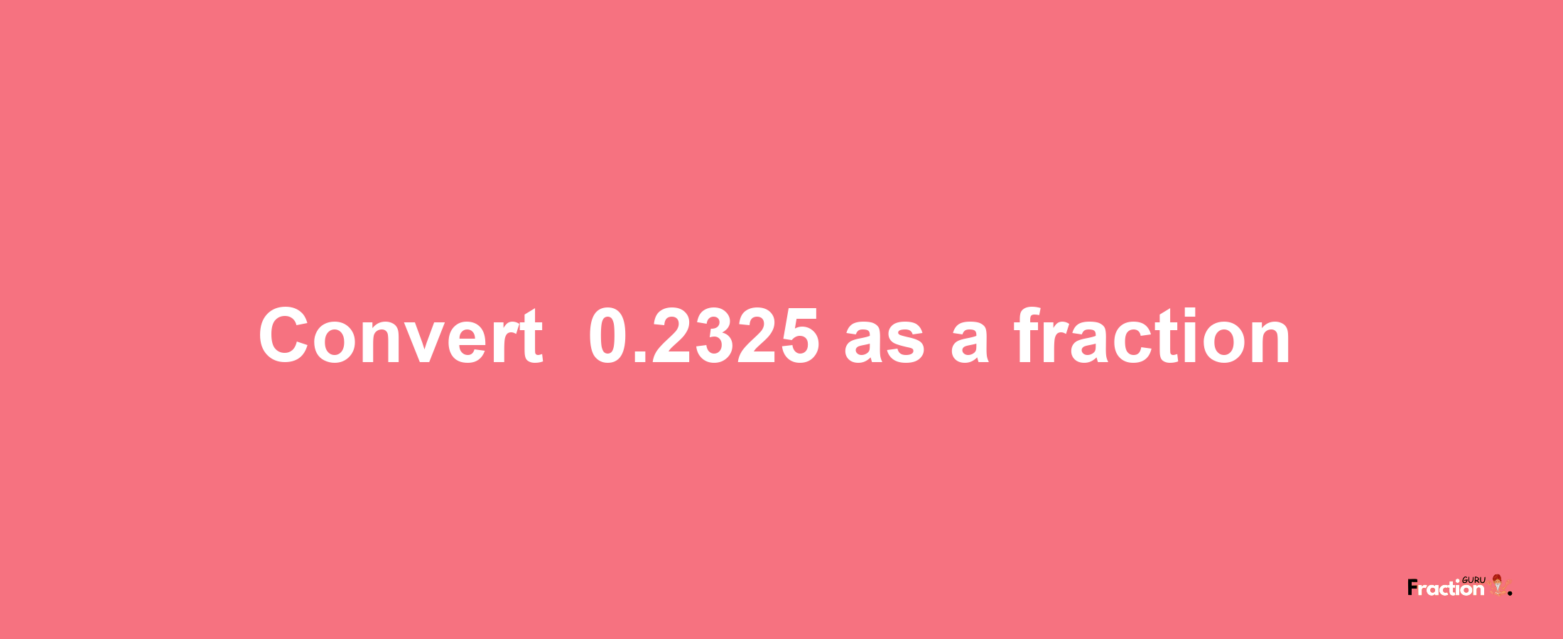 How to convert -0.2325 as a fraction