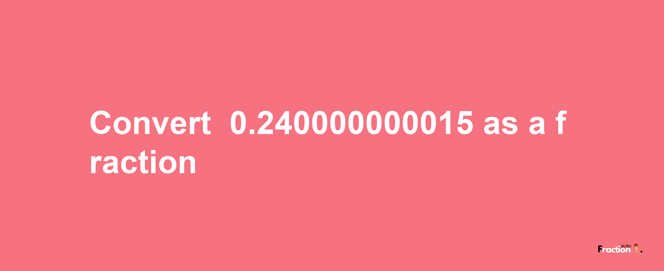 How to convert -0.240000000015 as a fraction