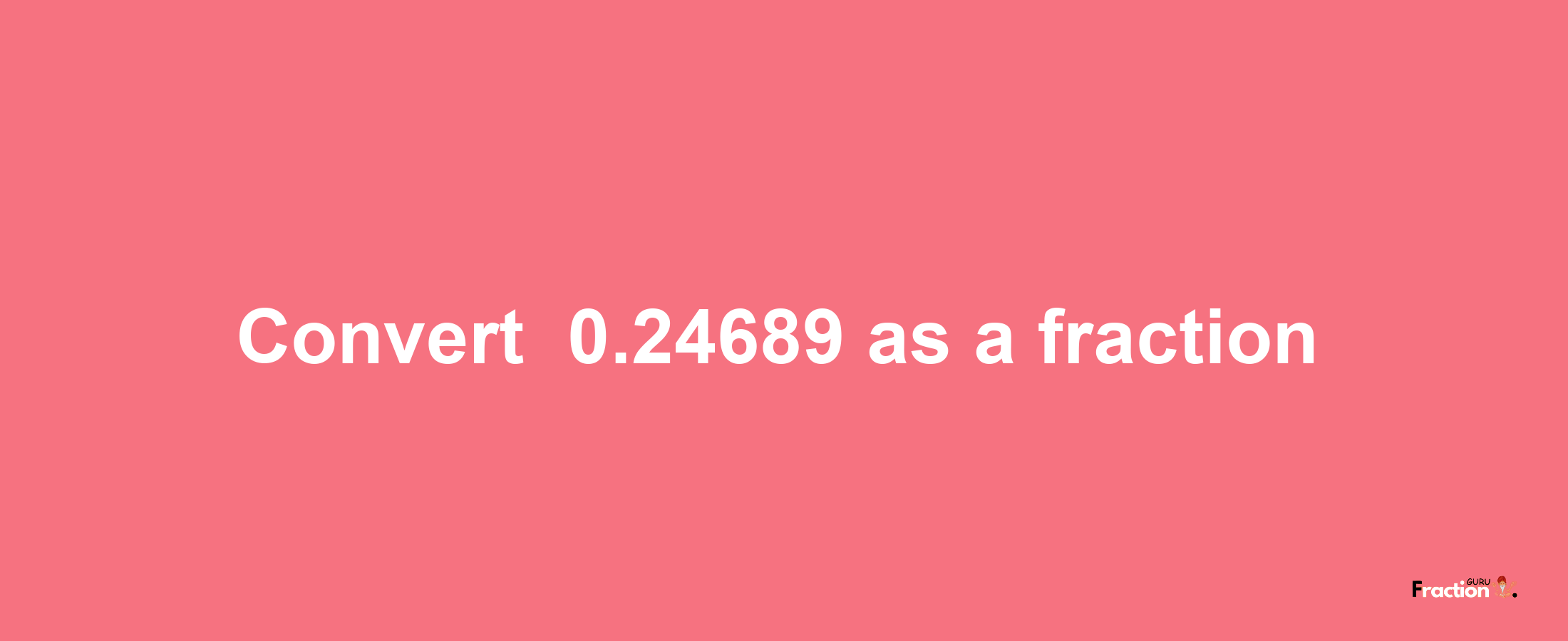 How to convert -0.24689 as a fraction