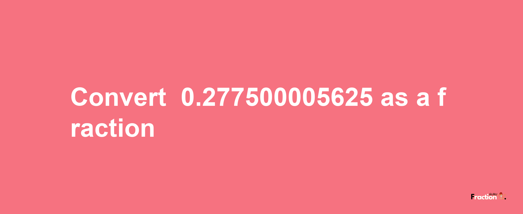 How to convert -0.277500005625 as a fraction