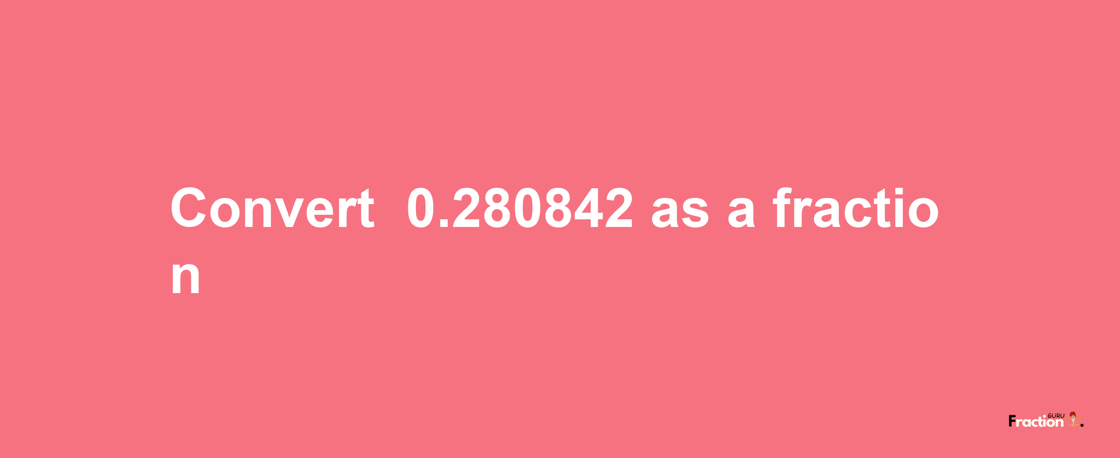 How to convert -0.280842 as a fraction