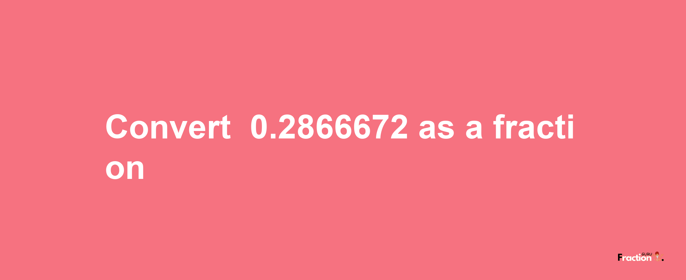 How to convert -0.2866672 as a fraction