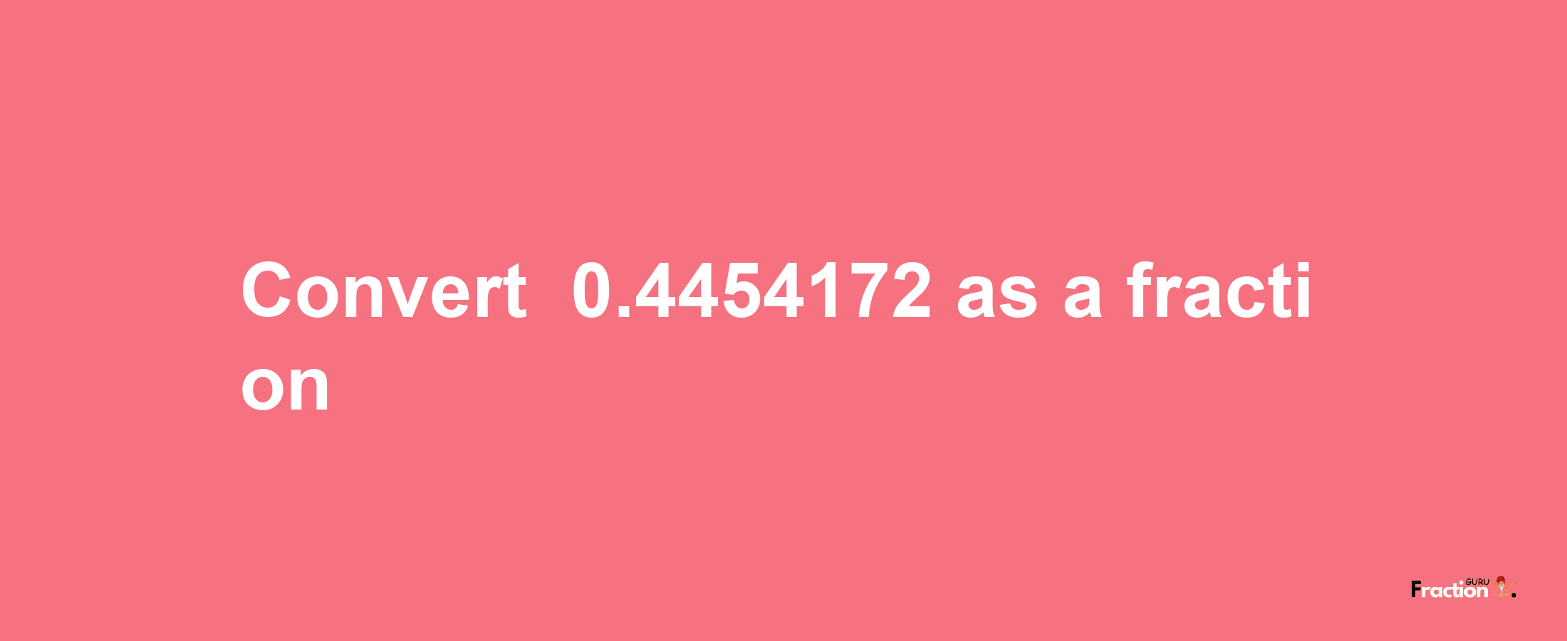 How to convert -0.4454172 as a fraction