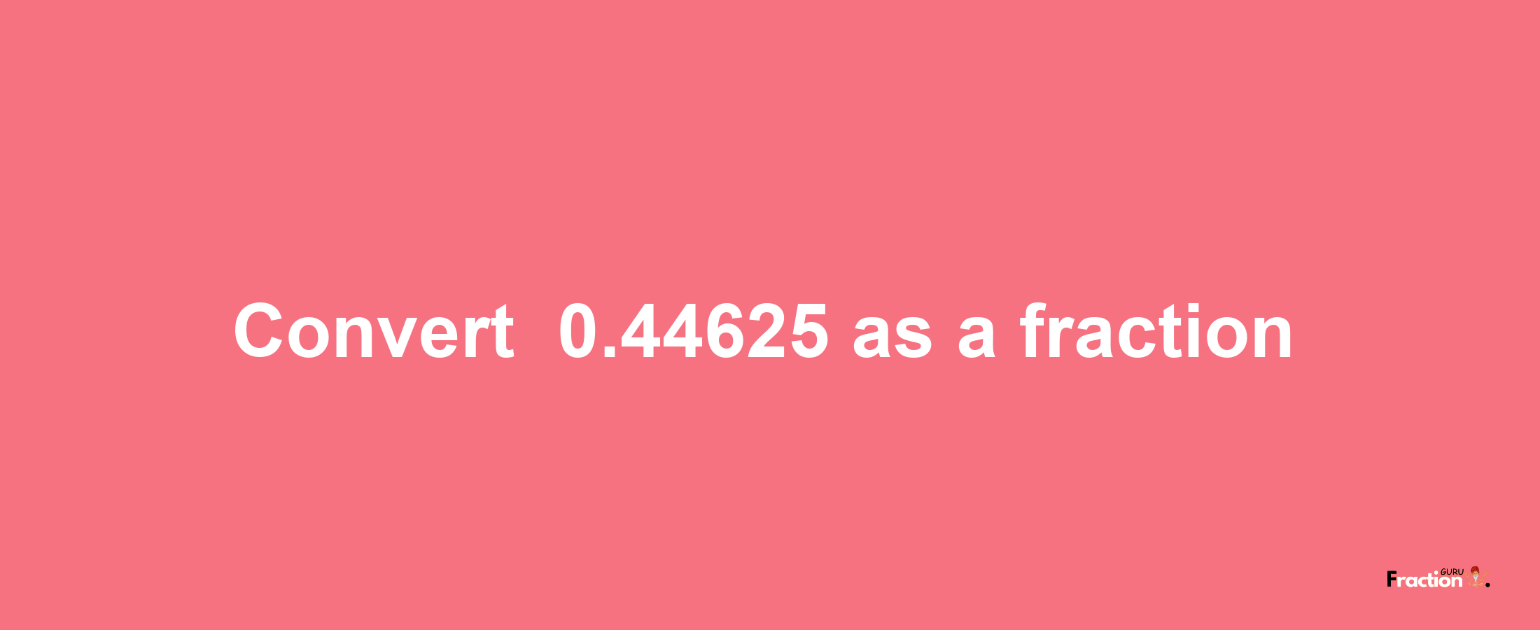 How to convert -0.44625 as a fraction