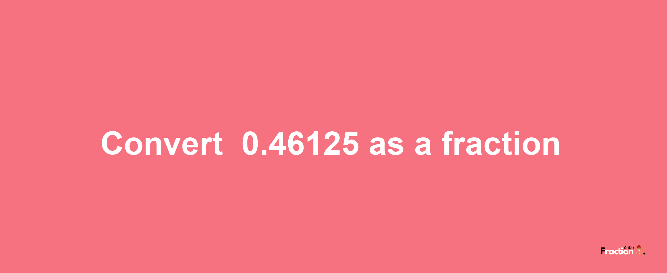 How to convert -0.46125 as a fraction