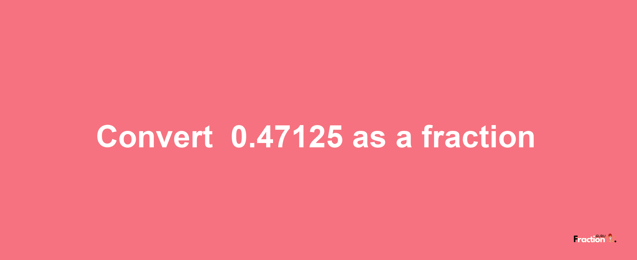 How to convert -0.47125 as a fraction