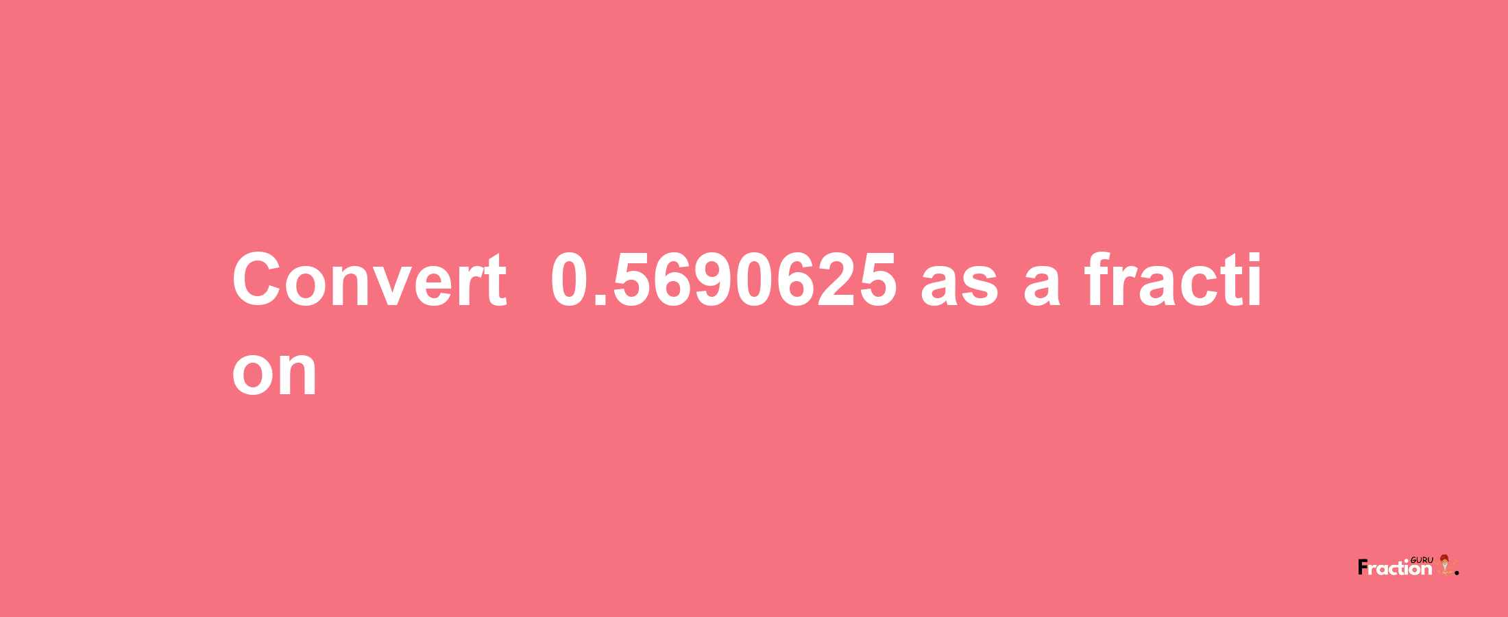 How to convert -0.5690625 as a fraction