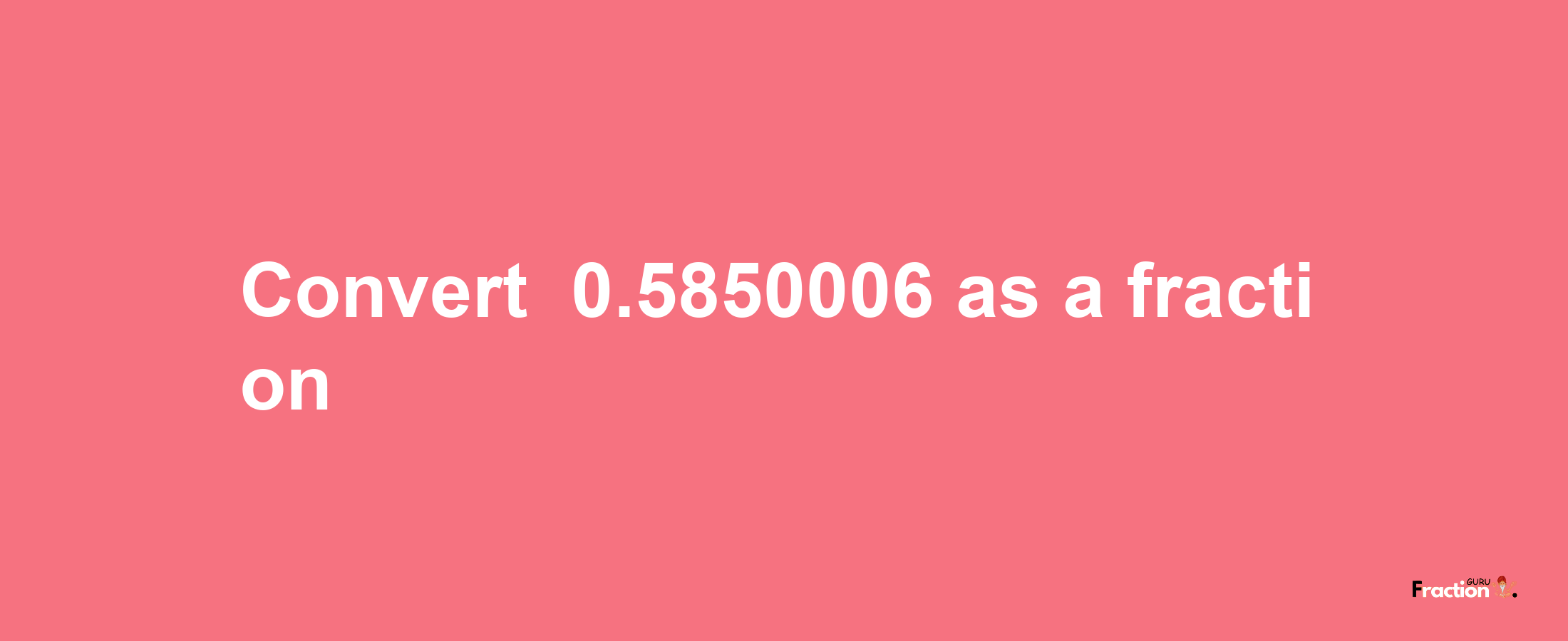 How to convert -0.5850006 as a fraction