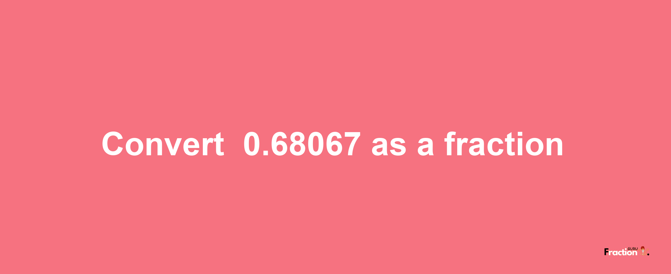 How to convert -0.68067 as a fraction