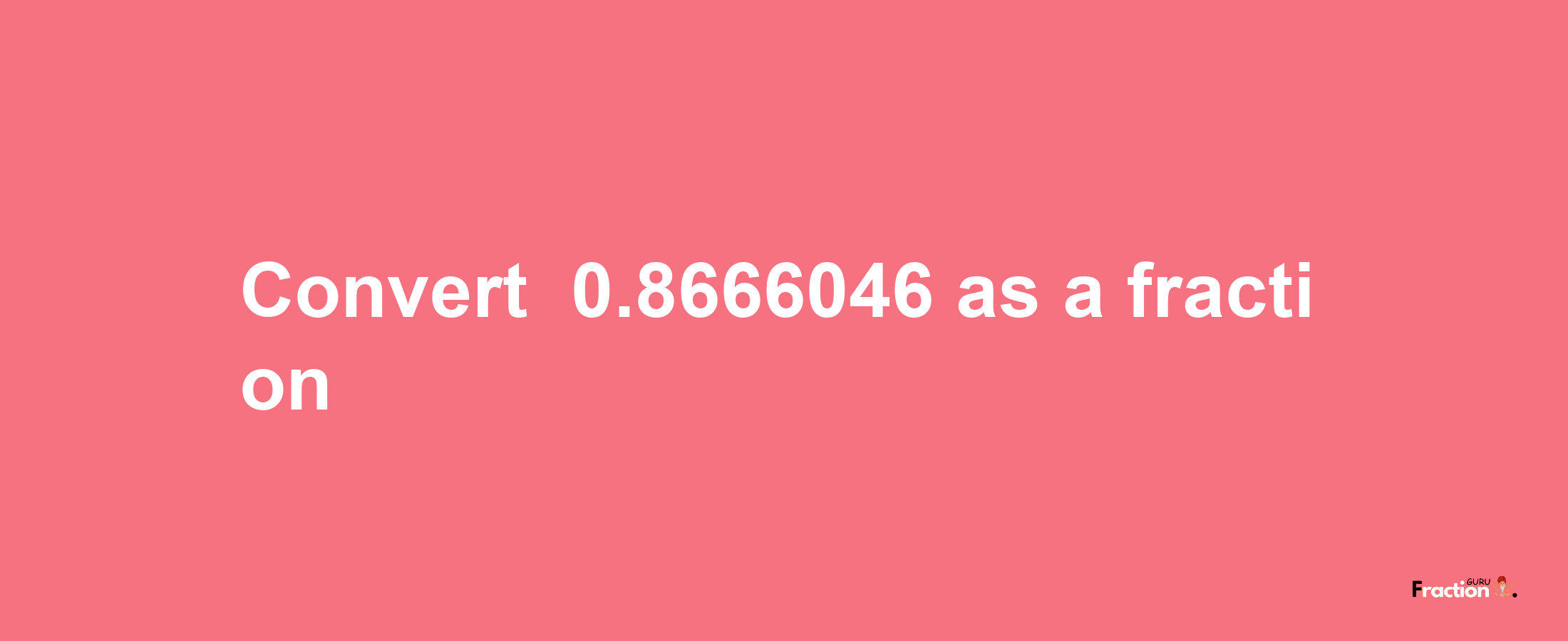 How to convert -0.8666046 as a fraction