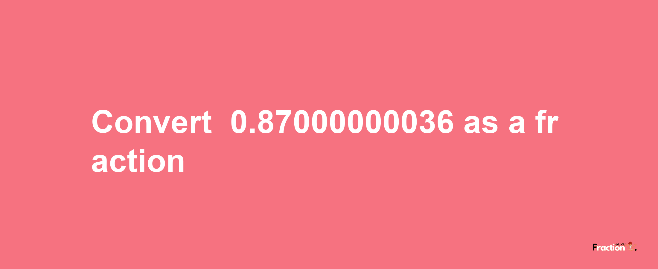 How to convert -0.87000000036 as a fraction