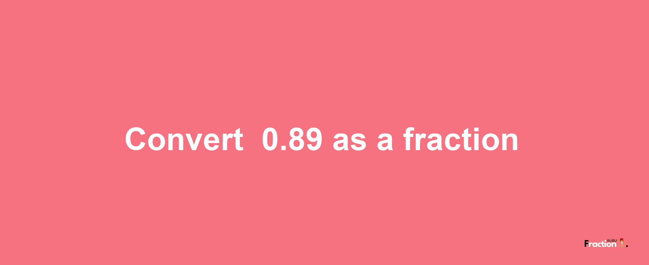 How to convert -0.89 as a fraction