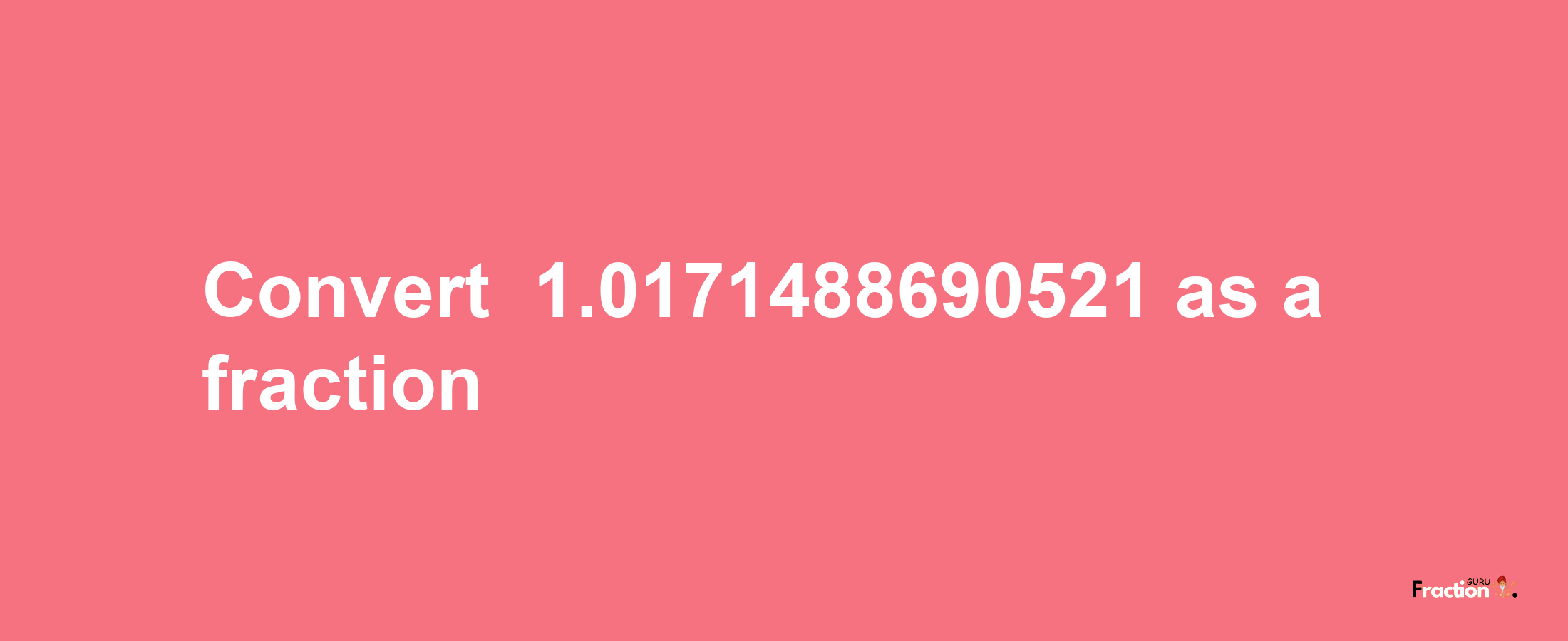 How to convert -1.0171488690521 as a fraction