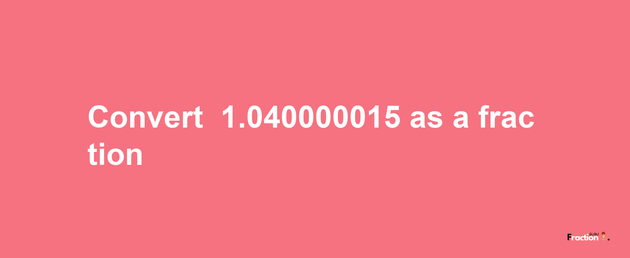 How to convert -1.040000015 as a fraction