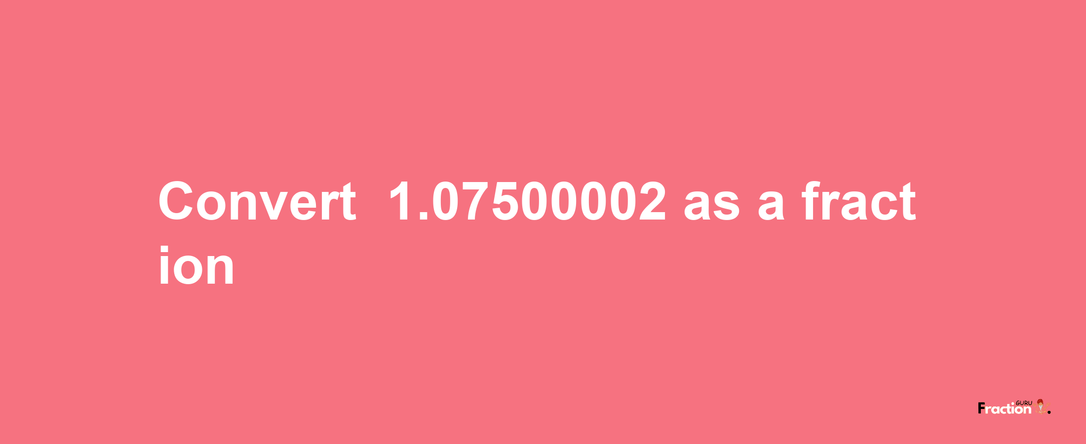 How to convert -1.07500002 as a fraction