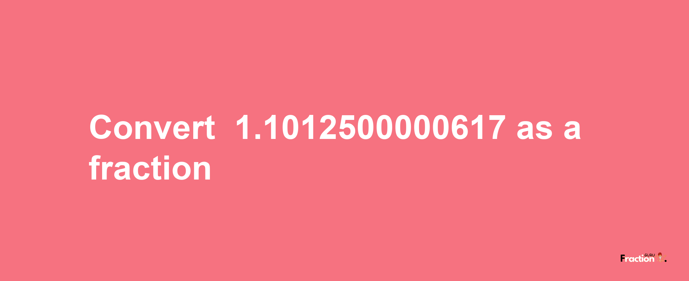 How to convert -1.1012500000617 as a fraction